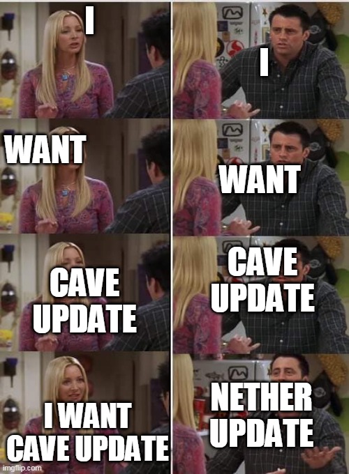 Friends Joey teached french | I; I; WANT; WANT; CAVE UPDATE; CAVE UPDATE; I WANT CAVE UPDATE; NETHER UPDATE | image tagged in friends joey teached french | made w/ Imgflip meme maker