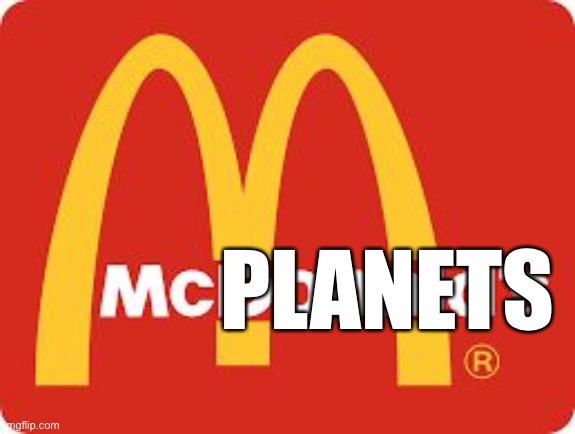 Mc Donalds | PLANETS | image tagged in mc donalds | made w/ Imgflip meme maker