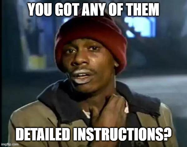 Instructions | YOU GOT ANY OF THEM; DETAILED INSTRUCTIONS? | image tagged in memes,y'all got any more of that | made w/ Imgflip meme maker