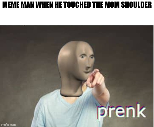 Prenk | MEME MAN WHEN HE TOUCHED THE MOM SHOULDER | image tagged in prenk | made w/ Imgflip meme maker