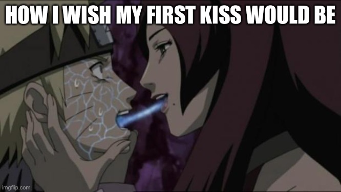 I mean, hey | HOW I WISH MY FIRST KISS WOULD BE | image tagged in narutos first french kiss | made w/ Imgflip meme maker