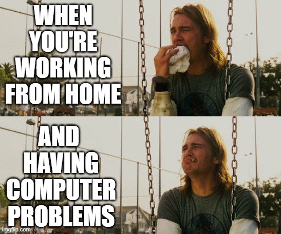 Looks like I'm working this weekend... | WHEN YOU'RE WORKING FROM HOME; AND  HAVING COMPUTER PROBLEMS | image tagged in memes,first world stoner problems | made w/ Imgflip meme maker