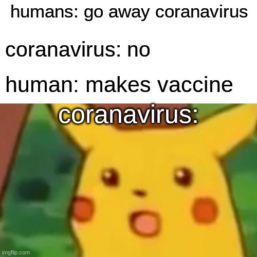 Surprised Pikachu | humans: go away coranavirus; coranavirus: no; human: makes vaccine; coranavirus: | image tagged in memes,surprised pikachu | made w/ Imgflip meme maker