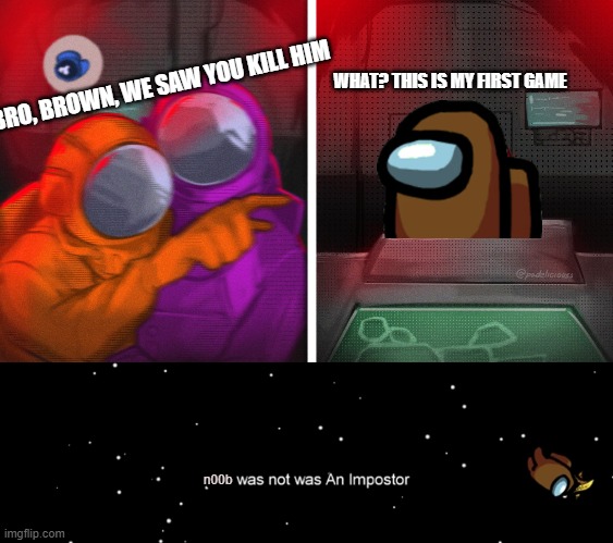 Why did this take me so long? | WHAT? THIS IS MY FIRST GAME; BRO, BROWN, WE SAW YOU KILL HIM; n00b | image tagged in cat at table among us | made w/ Imgflip meme maker