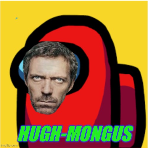 Making it big in the game.. | HUGH-MONGUS | image tagged in among us,hugh laurie,gaming,there is 1 imposter among us,idk | made w/ Imgflip meme maker