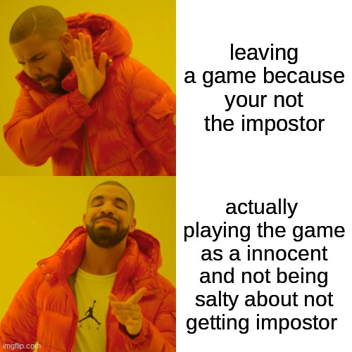 Drake Hotline Bling | leaving a game because your not the impostor; actually  playing the game as a innocent and not being salty about not getting impostor | image tagged in memes,drake hotline bling | made w/ Imgflip meme maker