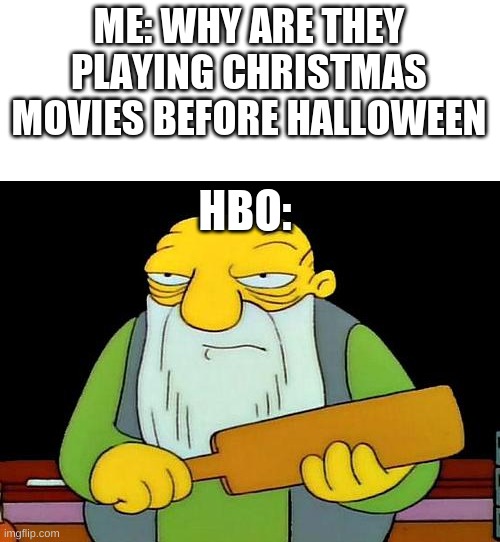 HBO is stupid | ME: WHY ARE THEY PLAYING CHRISTMAS MOVIES BEFORE HALLOWEEN; HBO: | image tagged in memes,that's a paddlin' | made w/ Imgflip meme maker