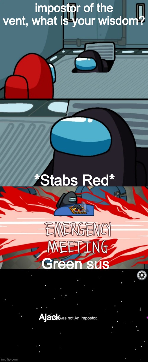 impostor of the vent, what is your wisdom? *Stabs Red*; Green sus; Ajack | image tagged in emergency meeting,impostor of the vent,rip ajack,memes,funny,dastarminers awesome memes | made w/ Imgflip meme maker