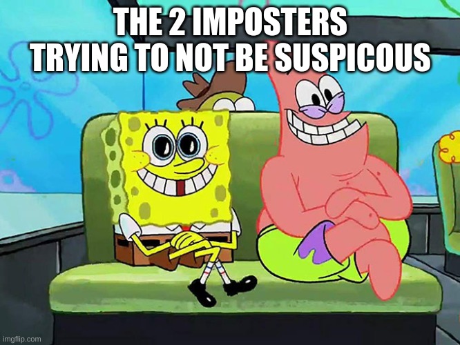 THE 2 IMPOSTERS TRYING TO NOT BE SUSPICOUS | image tagged in spongebob | made w/ Imgflip meme maker