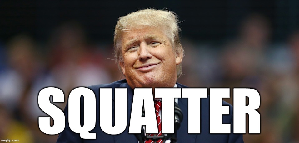 SQUATTER | SQUATTER | image tagged in trump,squatter,debt,irs,comprimised,foreign asset | made w/ Imgflip meme maker