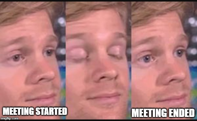 Blinking guy | MEETING STARTED; MEETING ENDED | image tagged in blinking guy | made w/ Imgflip meme maker