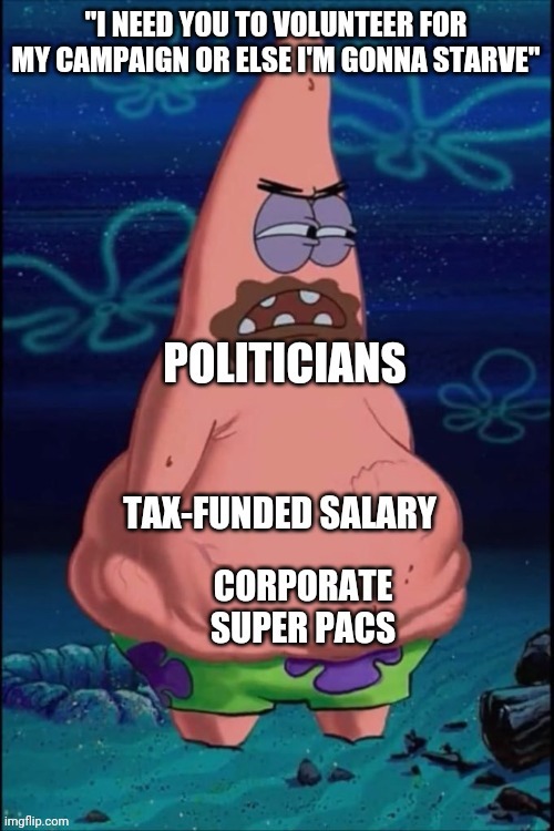 Politicians really need your help | image tagged in spongebob,patrick star,politicians,greed,taxes | made w/ Imgflip meme maker