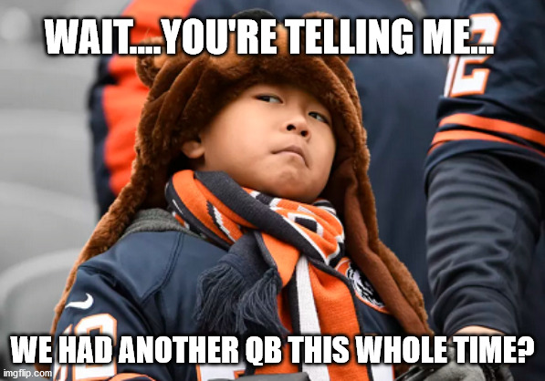 Skeptical Bears Fan |  WAIT....YOU'RE TELLING ME... WE HAD ANOTHER QB THIS WHOLE TIME? | image tagged in skeptical bears fan | made w/ Imgflip meme maker