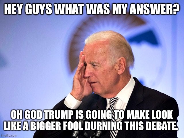 Biden debates Trump | HEY GUYS WHAT WAS MY ANSWER? OH GOD TRUMP IS GOING TO MAKE LOOK LIKE A BIGGER FOOL DURNING THIS DEBATE. | image tagged in corn pop | made w/ Imgflip meme maker