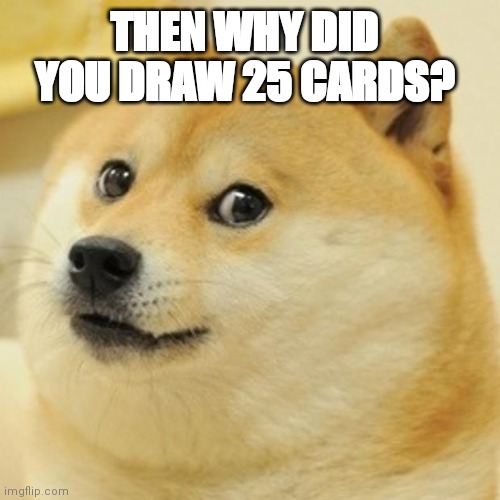 Doge Meme | THEN WHY DID YOU DRAW 25 CARDS? | image tagged in memes,doge | made w/ Imgflip meme maker