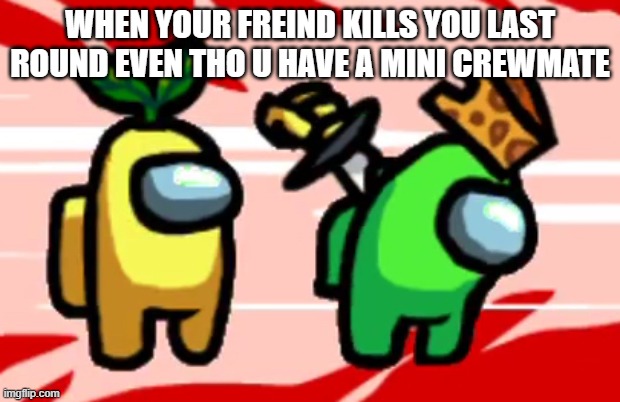 Among Us Stab | WHEN YOUR FREIND KILLS YOU LAST ROUND EVEN THO U HAVE A MINI CREWMATE | image tagged in among us stab | made w/ Imgflip meme maker