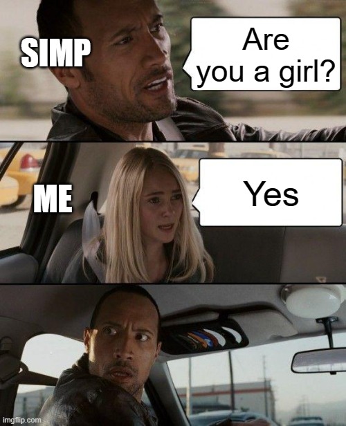 The Rock Driving Meme | SIMP; Are you a girl? ME; Yes | image tagged in memes,the rock driving | made w/ Imgflip meme maker