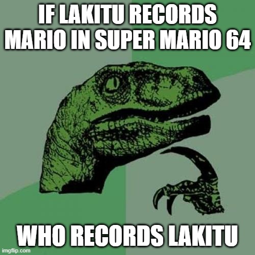 Philosoraptor | IF LAKITU RECORDS MARIO IN SUPER MARIO 64; WHO RECORDS LAKITU | image tagged in memes,philosoraptor | made w/ Imgflip meme maker