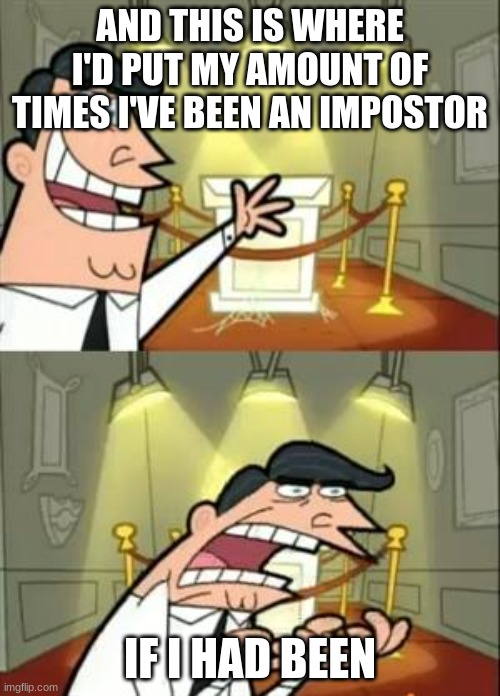 This Is Where I'd Put My Trophy If I Had One Meme | AND THIS IS WHERE I'D PUT MY AMOUNT OF TIMES I'VE BEEN AN IMPOSTOR; IF I HAD BEEN | image tagged in memes,this is where i'd put my trophy if i had one | made w/ Imgflip meme maker