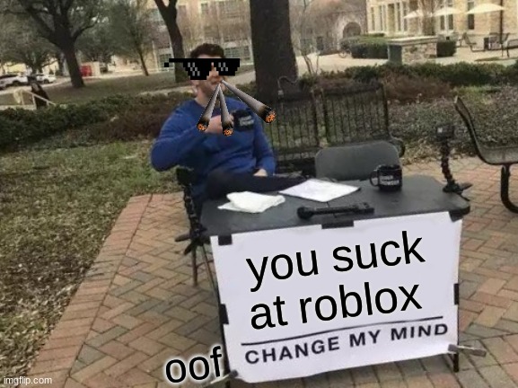 Change My Mind Meme | you suck at roblox; oof | image tagged in memes,change my mind | made w/ Imgflip meme maker