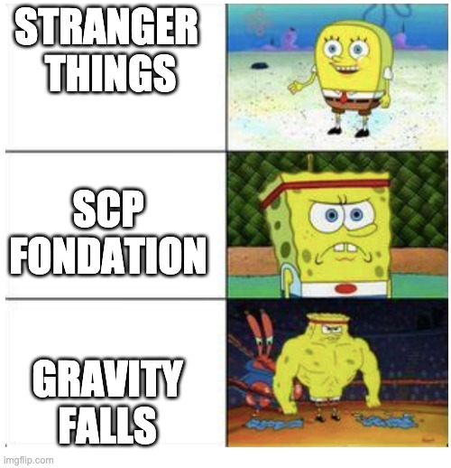 GF memes 1 | STRANGER 
THINGS; SCP FONDATION; GRAVITY FALLS | image tagged in buff spongebob 3-panel | made w/ Imgflip meme maker