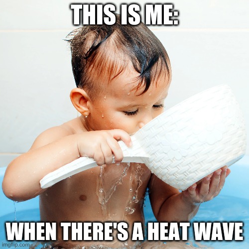 Heat Wave | THIS IS ME:; WHEN THERE'S A HEAT WAVE | image tagged in baby,hot,bathtub,heatwave | made w/ Imgflip meme maker