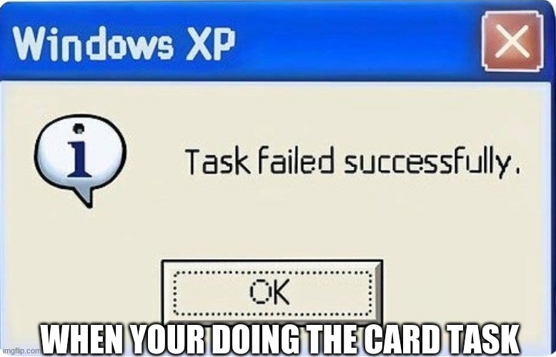 WHEN YOUR DOING THE CARD TASK | image tagged in task failed successfully,memes | made w/ Imgflip meme maker