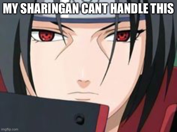 Itachi Uchiha Meme | MY SHARINGAN CANT HANDLE THIS | image tagged in itachi uchiha meme | made w/ Imgflip meme maker