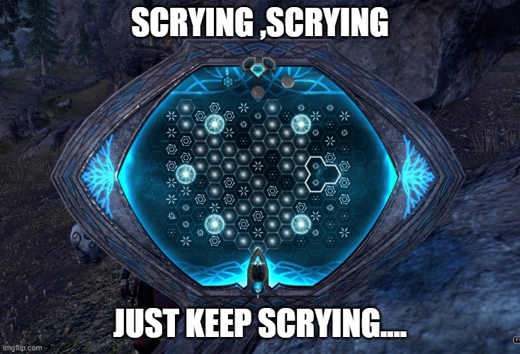 ESO scrying event | SCRYING ,SCRYING; JUST KEEP SCRYING.... | image tagged in scrying | made w/ Imgflip meme maker