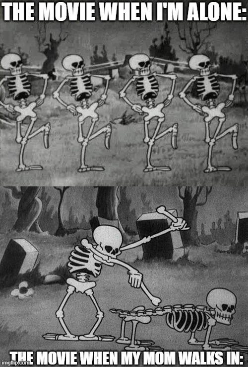 THE MOVIE WHEN I'M ALONE:; THE MOVIE WHEN MY MOM WALKS IN: | image tagged in spooky scary skeletons,spooky scary skeletons be like | made w/ Imgflip meme maker
