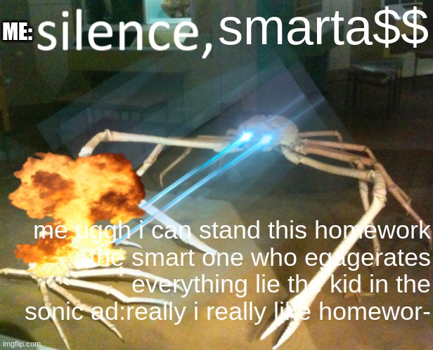 when the smart kid is about to say something about homework and you stop it | smarta$$; ME:; me uggh i can stand this homework
the smart one who egagerates everything lie the kid in the sonic ad:really i really like homewor- | image tagged in silence crab | made w/ Imgflip meme maker