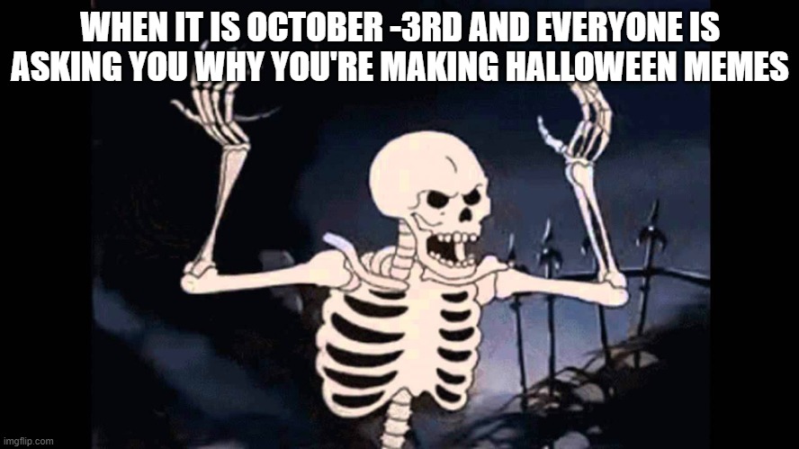 SpOoKtObER iS UpOn uS! | WHEN IT IS OCTOBER -3RD AND EVERYONE IS ASKING YOU WHY YOU'RE MAKING HALLOWEEN MEMES | image tagged in spooky skeleton,spooktober,memes,halloween,funny,fall | made w/ Imgflip meme maker