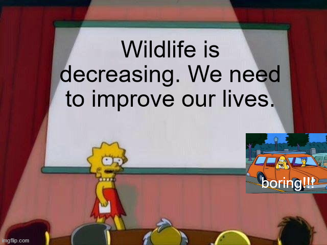 Lisa Simpson's Presentation | Wildlife is decreasing. We need to improve our lives. boring!!! | image tagged in lisa simpson's presentation | made w/ Imgflip meme maker