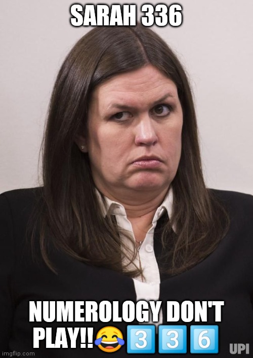Huckabee Numerology | SARAH 336; NUMEROLOGY DON'T PLAY!!😂3️⃣3️⃣6️⃣ | image tagged in crazy sarah huckabee sanders,numbers | made w/ Imgflip meme maker