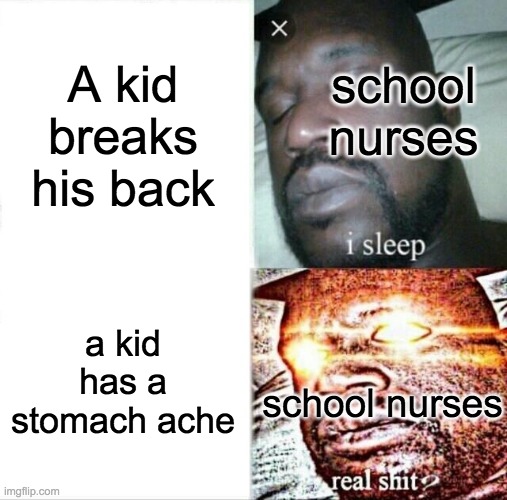 Aaahhh | A kid breaks his back; school nurses; a kid has a stomach ache; school nurses | image tagged in memes,sleeping shaq | made w/ Imgflip meme maker