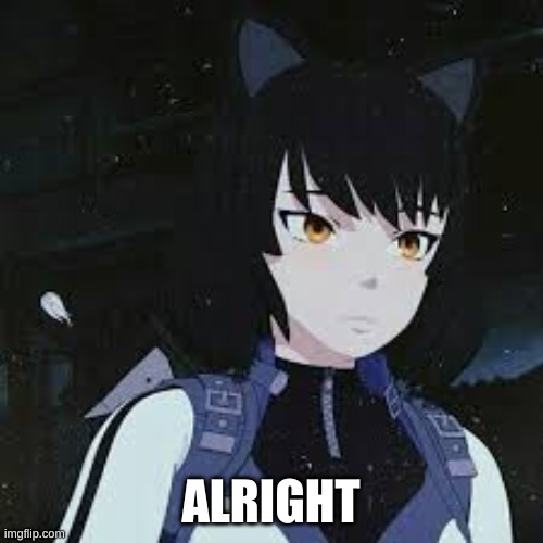 RWBY Blake | ALRIGHT | image tagged in rwby blake | made w/ Imgflip meme maker