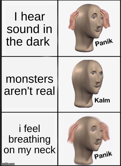 Panik Kalm Panik | I hear sound in the dark; monsters aren't real; i feel breathing on my neck | image tagged in memes,panik kalm panik | made w/ Imgflip meme maker