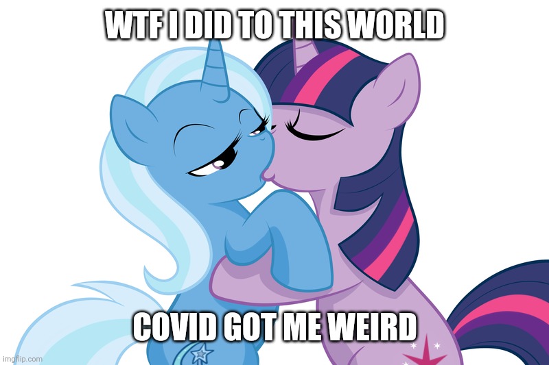 F**k, man! | WTF I DID TO THIS WORLD; COVID GOT ME WEIRD | image tagged in mlp,my little pony,twilight sparkle,trixie,coronavirus,quarantine | made w/ Imgflip meme maker