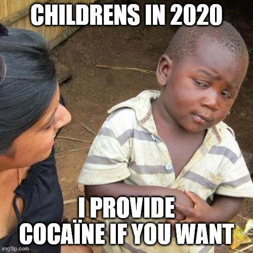 Third World Skeptical Kid Meme | CHILDRENS IN 2020; I PROVIDE COCAÏNE IF YOU WANT | image tagged in memes,third world skeptical kid | made w/ Imgflip meme maker