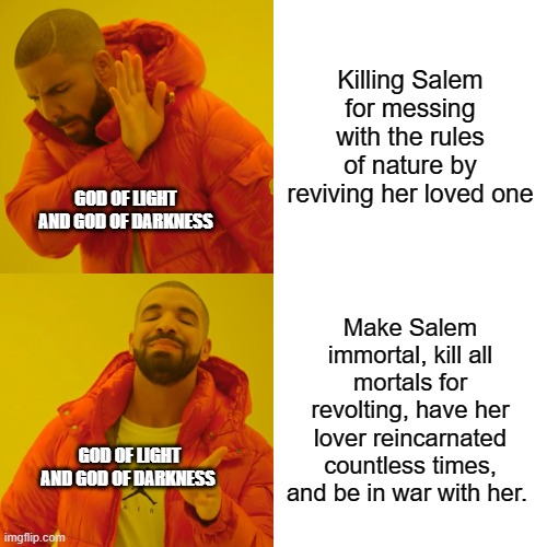RWBY Logic | Killing Salem for messing with the rules of nature by reviving her loved one; GOD OF LIGHT AND GOD OF DARKNESS; Make Salem immortal, kill all mortals for revolting, have her lover reincarnated countless times, and be in war with her. GOD OF LIGHT AND GOD OF DARKNESS | image tagged in memes,drake hotline bling,rwby,rooster teeth | made w/ Imgflip meme maker