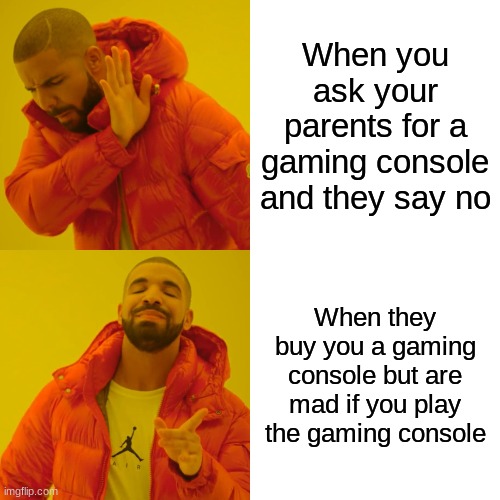 Drake Hotline Bling | When you ask your parents for a gaming console and they say no; When they buy you a gaming console but are mad if you play the gaming console | image tagged in memes,drake hotline bling | made w/ Imgflip meme maker