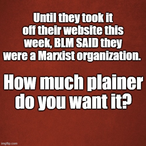 BLM Marxist | Until they took it off their website this week, BLM SAID they were a Marxist organization. How much plainer do you want it? | image tagged in blank red background | made w/ Imgflip meme maker