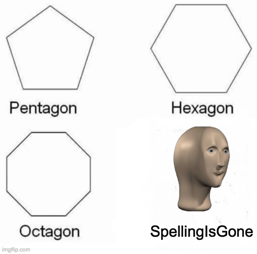 Name | SpellingIsGone | image tagged in memes,pentagon hexagon octagon | made w/ Imgflip meme maker