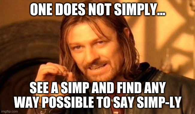 One Does Not Simply | ONE DOES NOT SIMPLY... SEE A SIMP AND FIND ANY WAY POSSIBLE TO SAY SIMP-LY | image tagged in memes,one does not simply | made w/ Imgflip meme maker