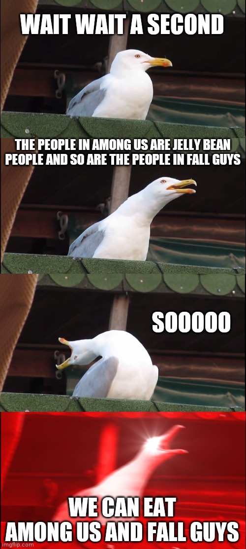 Inhaling Seagull | WAIT WAIT A SECOND; THE PEOPLE IN AMONG US ARE JELLY BEAN PEOPLE AND SO ARE THE PEOPLE IN FALL GUYS; SOOOOO; WE CAN EAT AMONG US AND FALL GUYS | image tagged in memes,inhaling seagull | made w/ Imgflip meme maker