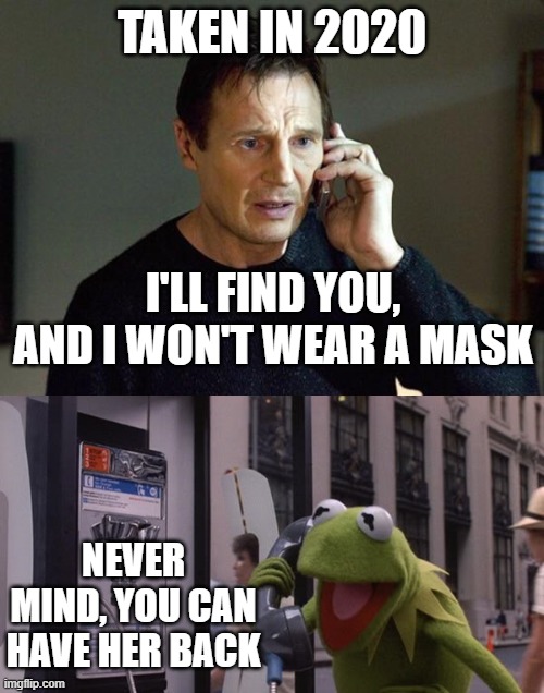 Taken in 2020 | TAKEN IN 2020; I'LL FIND YOU, AND I WON'T WEAR A MASK; NEVER MIND, YOU CAN HAVE HER BACK | image tagged in liam neeson taken,kermit phone | made w/ Imgflip meme maker