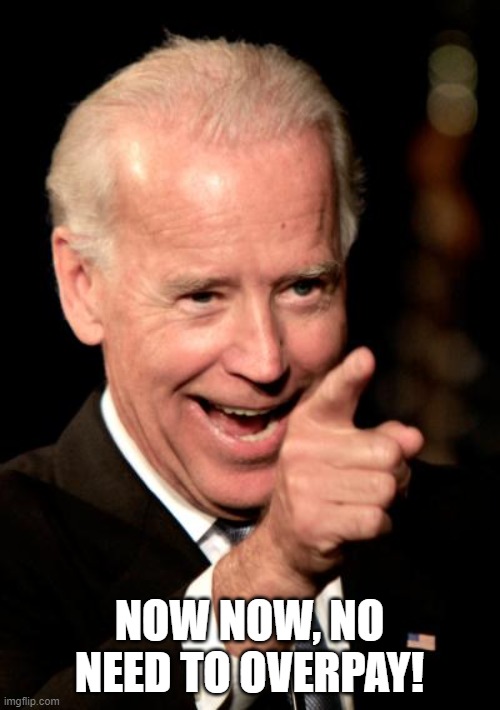 Smilin Biden Meme | NOW NOW, NO NEED TO OVERPAY! | image tagged in memes,smilin biden | made w/ Imgflip meme maker