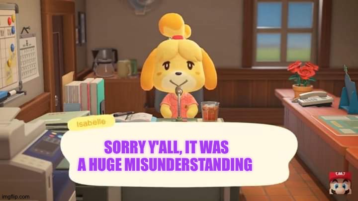 I apologize for yelling at you, Loli, I just misunderstood the comment | SORRY Y'ALL, IT WAS A HUGE MISUNDERSTANDING | image tagged in isabelle animal crossing announcement,apology,sorry | made w/ Imgflip meme maker