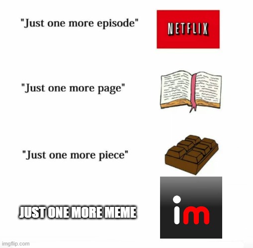 Just one more | JUST ONE MORE MEME | image tagged in just one more | made w/ Imgflip meme maker