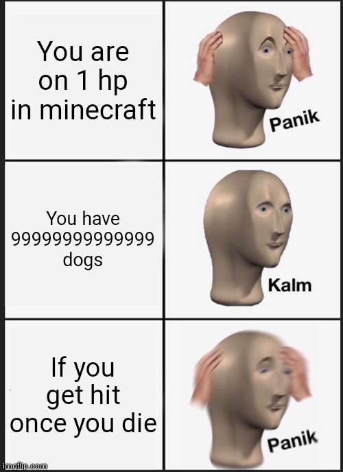 Panik Kalm Panik Meme | You are on 1 hp in minecraft; You have 99999999999999 dogs; If you get hit once you die | image tagged in memes,panik kalm panik,minecraft,dogs,high numbers,death | made w/ Imgflip meme maker